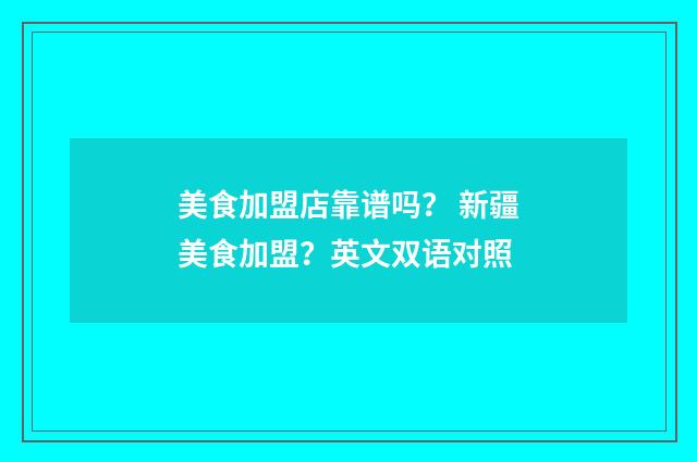 美食加盟店靠谱吗? 新疆美食加盟?英文双语对照