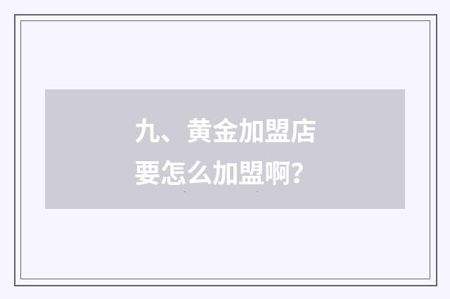 九、黄金加盟店要怎么加盟啊?
