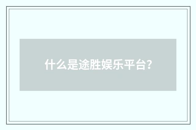 什么是途胜娱乐平台?