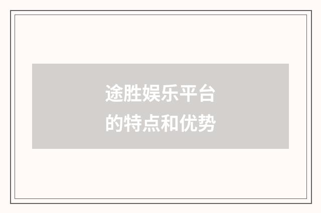 途胜娱乐平台的特点和优势