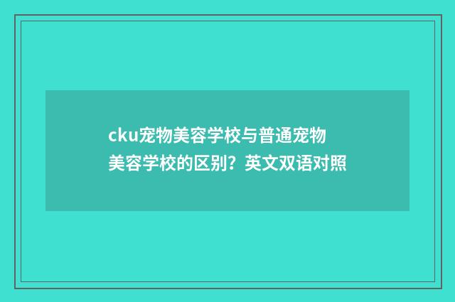 cku宠物美容学校与普通宠物美容学校的区别?英文双语对照