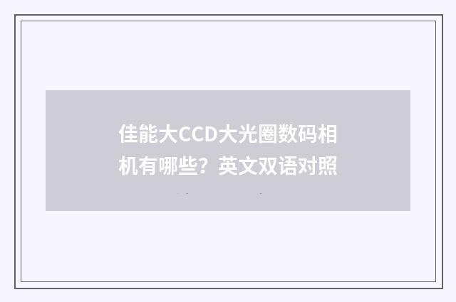 佳能大CCD大光圈数码相机有哪些?英文双语对照