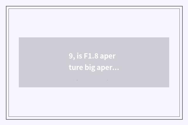 9, is F1.8 aperture big aperture or small aperture?