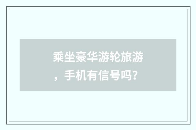 乘坐豪华游轮旅游,手机有信号吗?