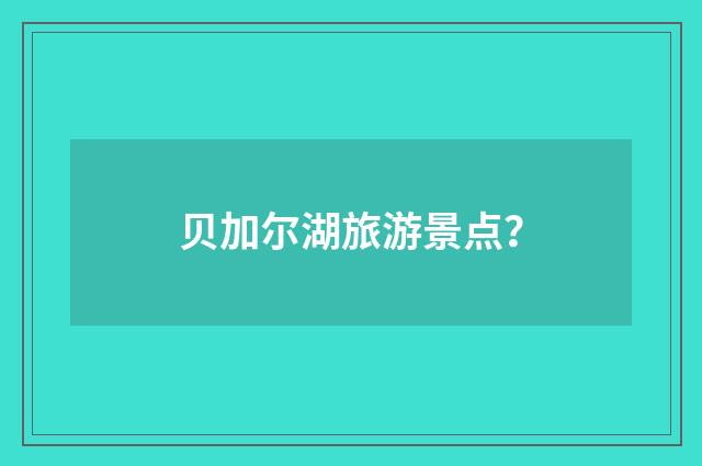 贝加尔湖旅游景点？