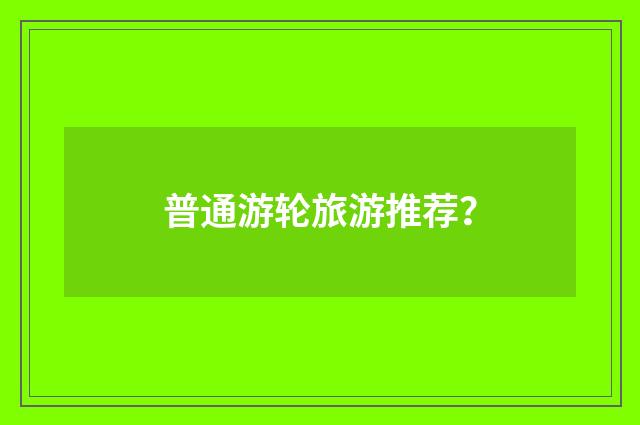 普通游轮旅游推荐?