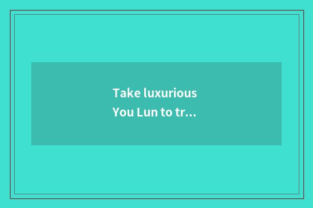 Take luxurious You Lun to travel, does the mobile phone have signal?