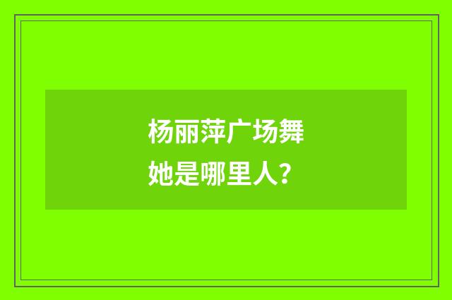 杨丽萍广场舞她是哪里人?