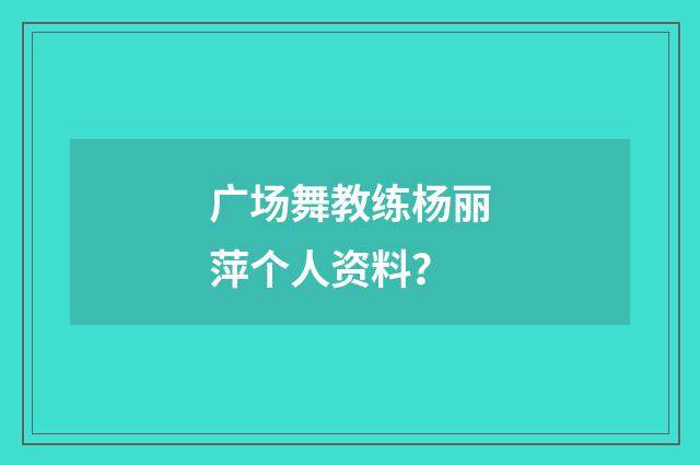 广场舞教练杨丽萍个人资料?