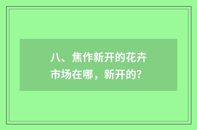 八、焦作新开的花卉市场在哪,新开的?