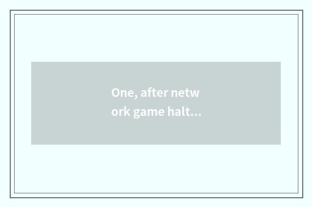 One, after network game halts use, still have later open the possibility that ta