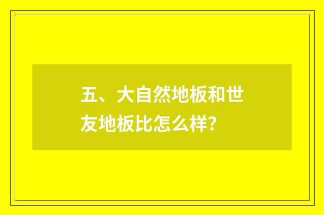 五、大自然地板和世友地板比怎么样?