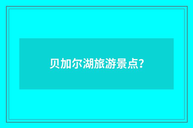 贝加尔湖旅游景点?