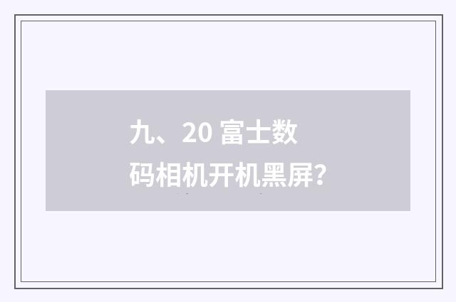 九、20 富士数码相机开机黑屏？