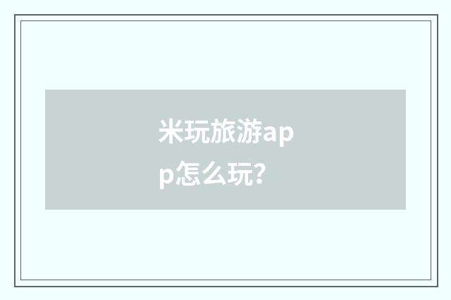 米玩旅游app怎么玩?