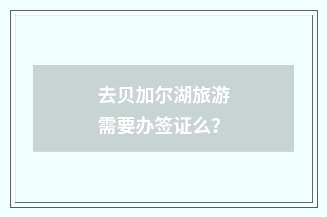 去贝加尔湖旅游需要办签证么？