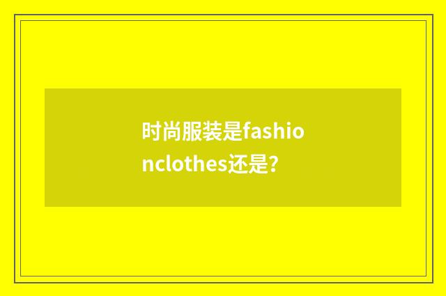 时尚服装是fashionclothes还是？