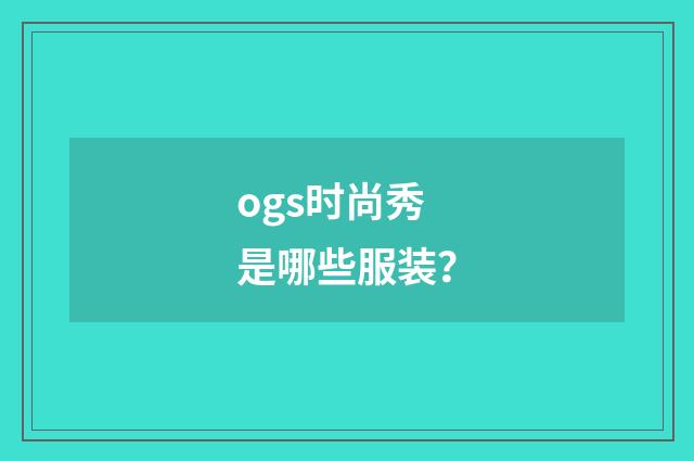 ogs时尚秀是哪些服装？