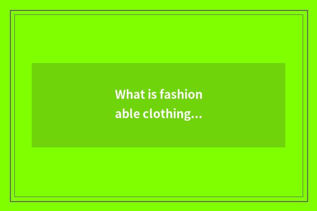 What is fashionable clothing?