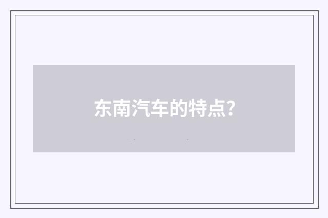 东南汽车的特点？