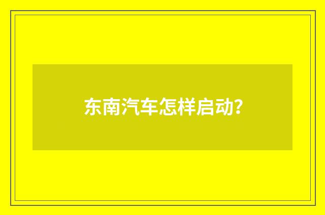 东南汽车怎样启动?