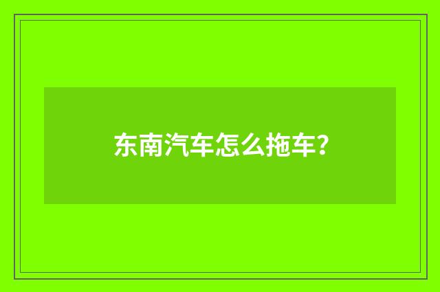 东南汽车怎么拖车？