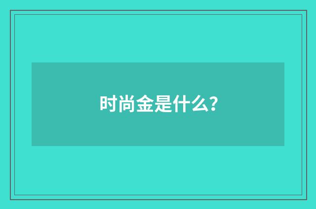 时尚金是什么？