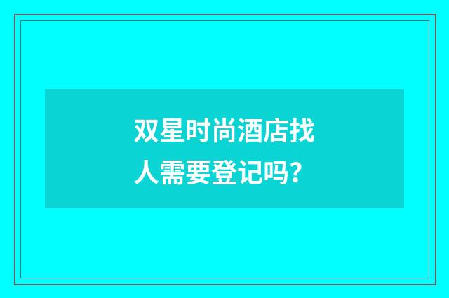 双星时尚酒店找人需要登记吗？