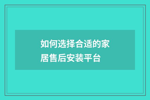 如何选择合适的家居售后安装平台