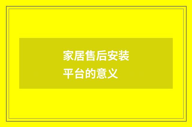 家居售后安装平台的意义