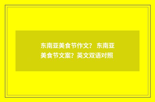 东南亚美食节作文? 东南亚美食节文案?英文双语对照