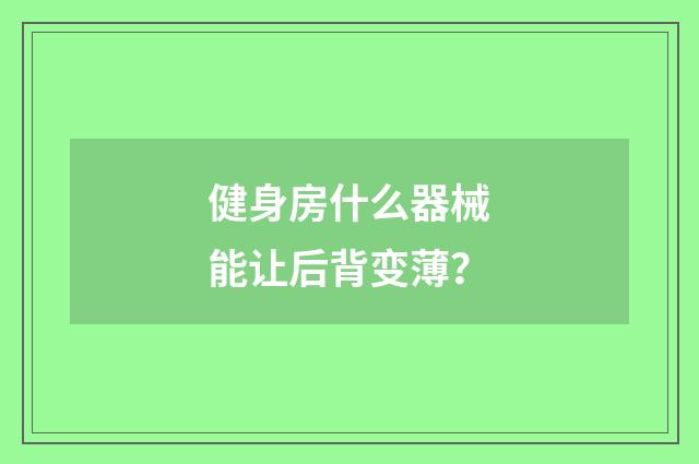 健身房什么器械能让后背变薄?