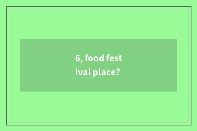 6, food festival place?