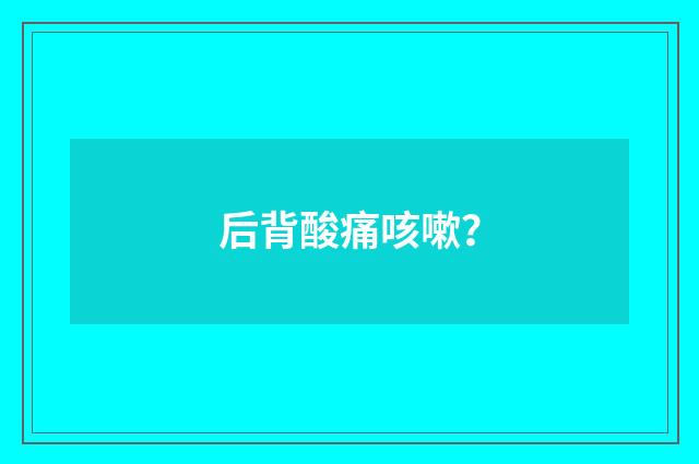 后背酸痛咳嗽?