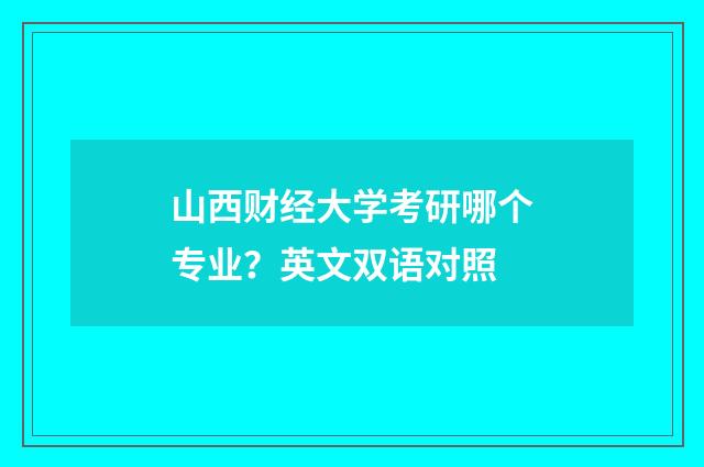 山西财经大学考研哪个专业?英文双语对照