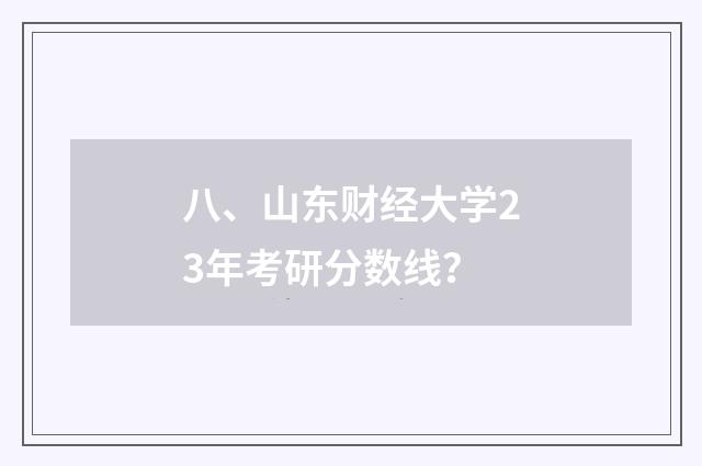八、山东财经大学23年考研分数线?