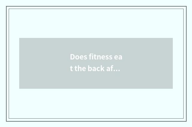 Does fitness eat the back after is wind of the pink that add muscle mixed to gro