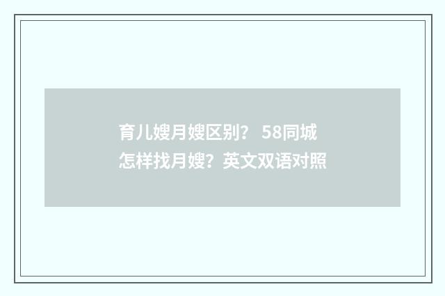 育儿嫂月嫂区别? 58同城怎样找月嫂?英文双语对照