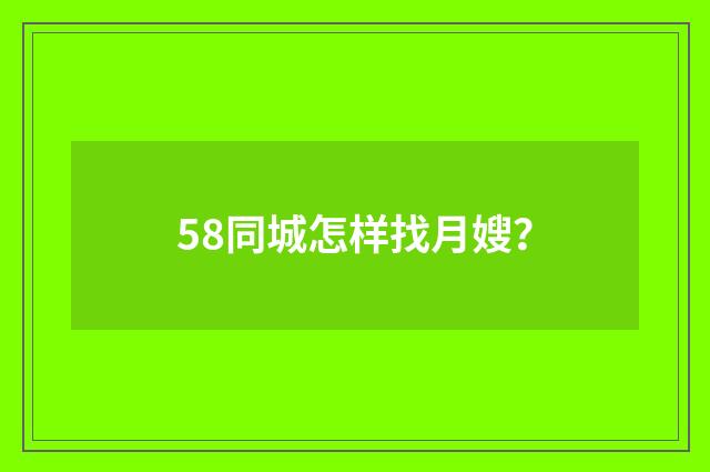 58同城怎样找月嫂？