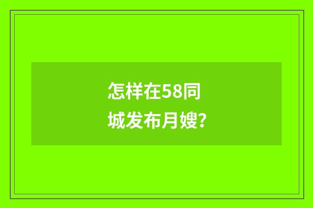 怎样在58同城发布月嫂?