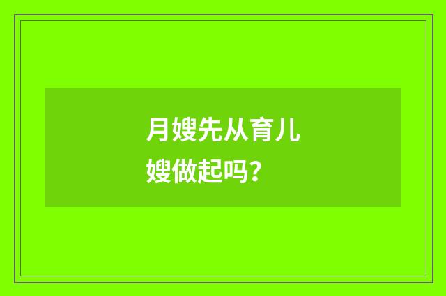 月嫂先从育儿嫂做起吗？