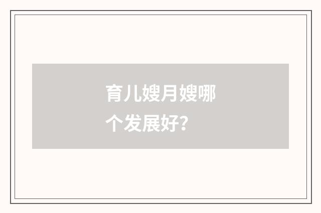 育儿嫂月嫂哪个发展好?