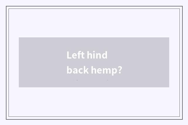 Left hind back hemp?