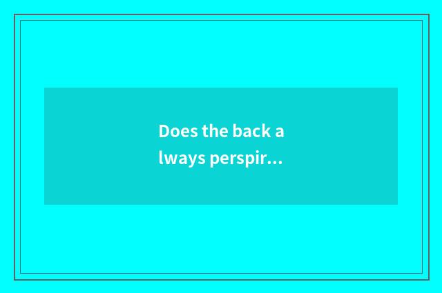 Does the back always perspire after?
