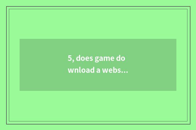 5, does game download a website which good with?