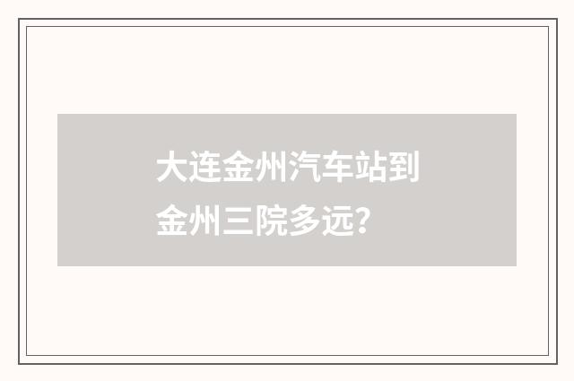 大连金州汽车站到金州三院多远?