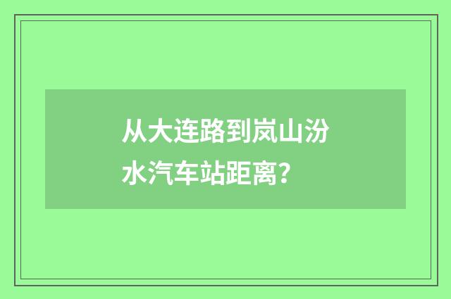 从大连路到岚山汾水汽车站距离?