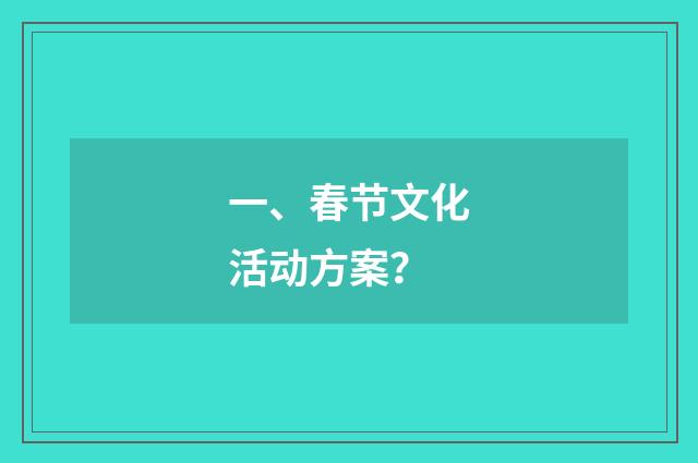 一、春节文化活动方案？