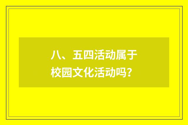 八、五四活动属于校园文化活动吗?