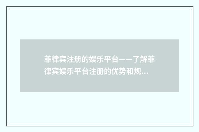 菲律宾注册的娱乐平台——了解菲律宾娱乐平台注册的优势和规则英文双语对照